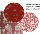  ?? ?? Paloma Home Pouncing Tigers wallpaper in Red,
£35 per roll, Wallpaper Direct
William Morris Willow Bough wallpaper in Claret,
£75 per roll, Wallpaper Direct