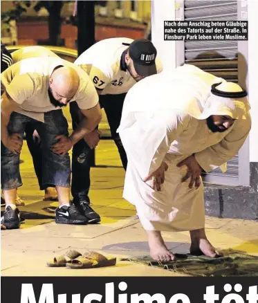  ??  ?? Nach dem Anschlag beten Gläubige nahe des Tatorts auf der Straße. In Finsbury Park leben viele Muslime.