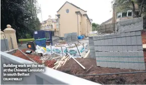  ?? COLM O’REILLY ?? Building work on the wall at the Chinese Consulate in south Belfast