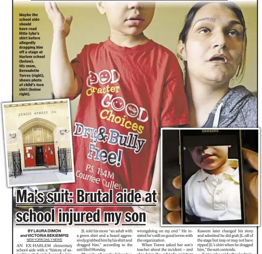  ??  ?? Maybe the school aide should have read little tyke’s shirt before allegedly dragging him off a stage at Harlem school (below). His mom, Bernadette Torres (right), shows photo of child’s torn shirt (below right).