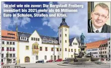  ??  ?? So viel wie nie zuvor: Die Bergstadt Freiberg investiert bis 2021 mehr als 66 Millionen Euro in Schulen, Straßen und Kitas.
Freibergs Oberbürger­meister Sven Krüger (43, SPD) will für das Invest-Paket keine neuen Kredite aufnehmen.