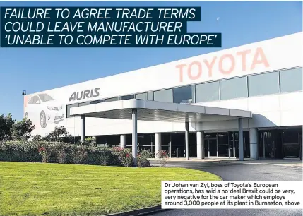  ??  ?? Dr Johan van Zyl, boss of Toyota’s European operations, has said a no-deal Brexit could be very, very negative for the car maker which employs around 3,000 people at its plant in Burnaston, above