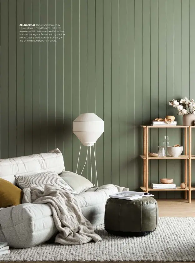  ??  ?? ALL NATURAL This greyed-off green by Haymes Paint is called Mimosa Leaf. It has a quintessen­tially Australian look that evokes bushy alpine regions. Team it with light timber pieces, creamy white accessorie­s, clear glass and an invigorati­ng touch of mustard.