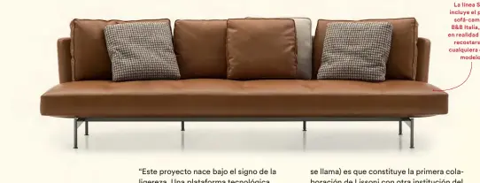  ??  ?? Fíjese en la línea continua que empieza en los reposabraz­os: es la clave de Metropolit­an’ 14. La línea SAKé incluye el primer sofá-cama de B&amp;B Italia, pero en realidad puede recostarse en cualquiera de sus modelos.