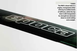  ??  ?? TUBES The R60’s down tube is a mighty, triangulat­ed affair offering incredible levels of stiffness, while the top tube is still triangulat­ed for strength but slimmed down to avoid adding extra weight.