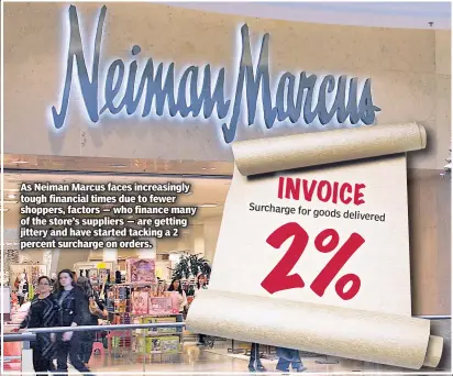  ??  ?? As Neiman Marcus faces increasing­ly tough financial times due to fewer shoppers, factors — who finance many of the store’s suppliers — are getting jittery and have started tacking a 2 percent surcharge on orders.