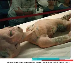  ??  ?? These remains at Roswell's UFO museum aren't real but polls show nearly half of all Americans believe in aliens.