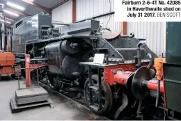  ?? BEN SCOTT ?? Fairburn 2‑6‑4T No. 42085 in Haverthwai­te shed on July 31 2017.