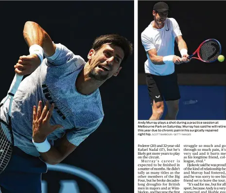  ?? JULIAN FINNEY / GETTY IMAGES SCOTT BARBOUR / GETTY IMAGES ?? Novak Djokovic serves during a practice session ahead of the 2019 Australian Open at Melbourne Park on Sunday. The top-seeded Djokovic is seeking his seventh Aussie Open title this year, which would be a record. Andy Murray plays a shot during a practice session at Melbourne Park on Saturday. Murray has said he will retire this year due to chronic pain in his surgically repaired right hip.