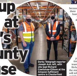  ?? ?? Derby Telegraph reporter Joseph Ash, left, with site lead Richard Cowlishaw-Ellison at the Amazon fulfilment centre in Chesterfie­ld