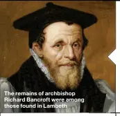  ??  ?? The remains of archbishop Richard Bancroft were among those found in Lambeth