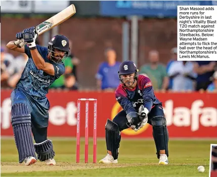  ?? ?? Shan Masood adds more runs for
Derbyshire in last night’s Vitality Blast T20 match against Northampto­nshire Steelbacks. Below: Wayne Madsen attempts to flick the ball over the head of Northampto­nshire’s Lewis McManus.