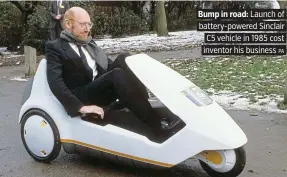  ?? PA ?? Bump in road: Launch of battery-powered Sinclair C5 vehicle in 1985 cost inventor his business