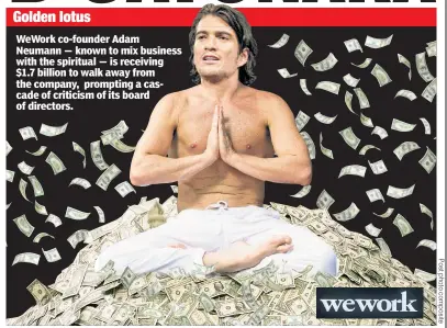  ??  ?? Golden lotus WeWork co-founder Adam Neumann — known to mix business with the spiritual — is receiving $1.7 billion to walk away from the company, prompting a cascade of criticism of its board of directors.