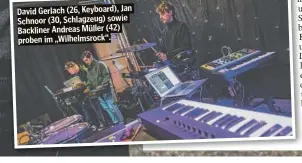  ?? ?? David Gerlach (26, Keyboard), Jan Schnoor (30, Schlagzeug) sowie Backliner Andreas Müller (42) proben im „Wilhelmsro­ck“.