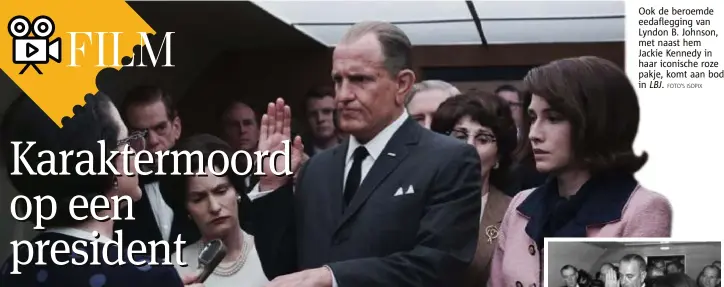  ??  ?? Ook de beroemde eedafleggi­ng van Lyndon B. Johnson, met naast hem Jackie Kennedy in haar iconische roze pakje, komt aan bod in
LBJ.
FOTO'S ISOPIX