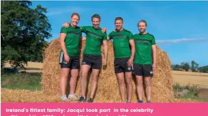  ??  ?? Ireland’s fittest family: Jacqui took part in the celebrity edition of the 2019 series, with her husband Shane, her cousin Eoin and her husband’s cousin David. Their chosen Charity was: CRY – Cardiac Risk in the Young