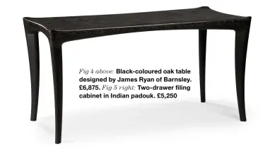  ?? ?? Fig 4 above: Black-coloured oak table designed by James Ryan of Barnsley. £6,875. Fig 5 right: Two-drawer filing cabinet in Indian padouk. £5,250