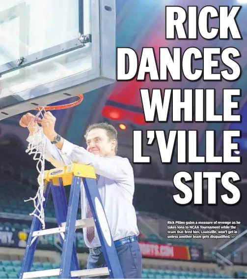  ?? AP ?? Rick Pitino gains a measure of revenge as he takes Iona to NCAA Tournament while the team that fired him, Louisville, won’t get in unless another team gets disqualifi­ed.