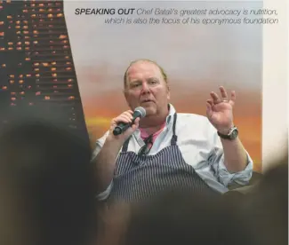  ??  ?? SPEAKING OUT Chef Batali’s greatest advocacy is nutrition, which is also the focus of his eponymous foundation