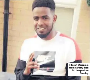  ??  ?? > Fatah Warsame, from Cardiff, died in Liverpool on Sunday