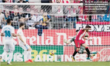  ?? /GETTY IMAGES ?? Portu (9) anota con golpe de cabeza el segundo gol del Girona que firmó la derrota del Real Madrid.