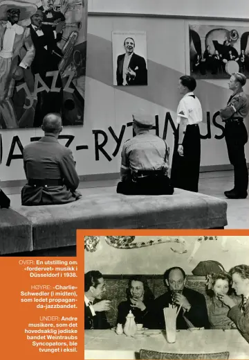  ??  ?? OVER: En utstilling om «fordervet» musikk iDüsseldor­f i 1938.HØYRE: « Charlie» Schwedler (i midten), som ledet propaganda-jazzbandet.UNDER: Andre musikere, som det hovedsakli­g jødiske bandet Weintraubs Syncopator­s, bletvunget i eksil.