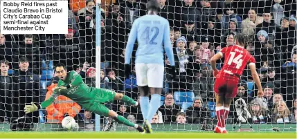  ??  ?? Bobby Reid fires past Claudio Bravo in Bristol City’s Carabao Cup semi-final against Manchester City