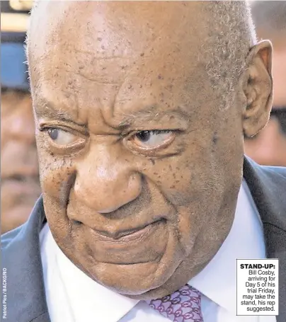  ??  ?? STAND-UP: Bill Cosby, arriving for Day 5 of his trial Friday, may take the stand, his rep suggested.
