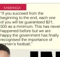  ?? ?? KAMANGA
If you succeed from the you will be guaranteed $21,
500 as a minimum. This has never happened before but we are happy the government has finally recognised the importance of women’s football,”