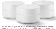  ??  ?? WLAN von Google: Der Suchmaschi­nengigant bietet mit „Google WiFi“eine eigenes Mesh-WLAN an: 140/250/380 für 1/2/3 Geräte.