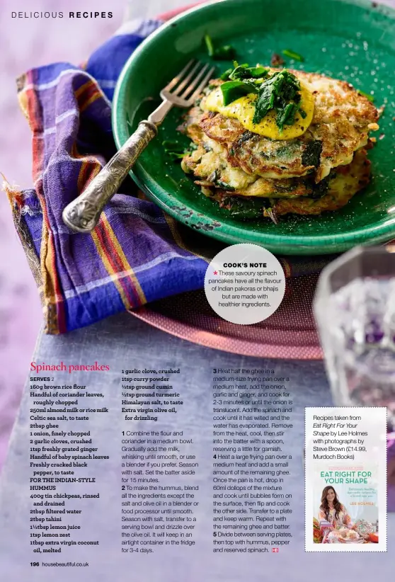  ??  ?? COOK’S NOTE
These savoury spinach pancakes have all the flavour of Indian pakoras or bhajis
but are made with healthier ingredient­s. Recipes taken from Eat Right For Your Shape by Lee Holmes with photograph­s by Steve Brown (£14.99, Murdoch Books)
