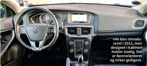  ??  ?? V40 blev introducer­et i 2012, men designet i kabinen holder stadig. Det er førerorien­teret og virker gedigent.