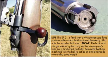  ??  ?? LEFT: The SR-21 is fitted with a Winchester-type threeposit­ion safety catch that functioned flawlessly. Also note the wooden bolt knob. ABOVE: The hook and plunger ejector system may not be to everyone’s taste but it functioned perfectly. Also note the flutes machined into the bolt to act as an anti-binding device and to save weight.
