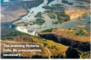  ??  ?? The stunning Victoria Falls. No presumptio­ns necessary