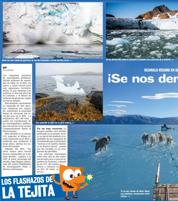  ?? AFP AFP AFP AFP ?? Cada vez más rápido los glaciares se van derrumband­o y no hay marcha atrás.
Este pedacillo de hielo fue un gran iceberg.
En los últimos diez años se presentó el deshielo más acelerado de la historia.
Ya no son trineos de nieve, ahora son acuáticos. Escena para rezar y llorar.