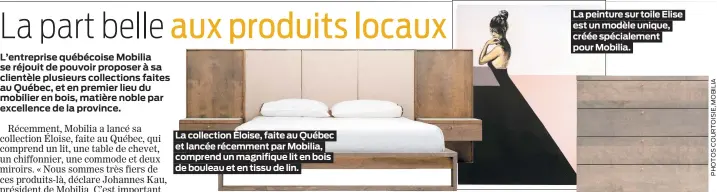  ??  ?? La collection Éloise, faite au Québec et lancée récemment par Mobilia, comprend un magnifique lit en bois de bouleau et en tissu de lin.
La peinture sur toile Elise est un modèle unique, créée spécialeme­nt pour Mobilia.