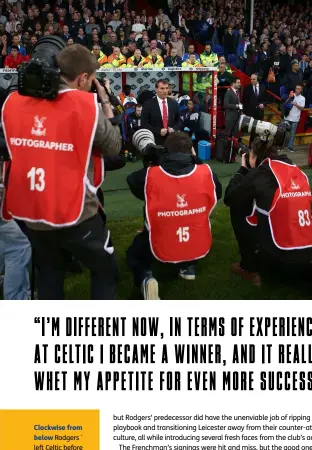  ??  ?? Clockwise from below
Rodgers ` left Celtic before their treble-treble triumph; so that he could “watch his new players under pressure and see how we might improve”; he led Liverpool to the cusp of title glory in 2014, but it ended in tears at Crystal Palace