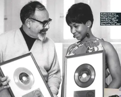  ??  ?? Aretha and Jerry Wexler in New York, holding their gold records for “I Never Loved A Man (The Way I Love You)”, 1967