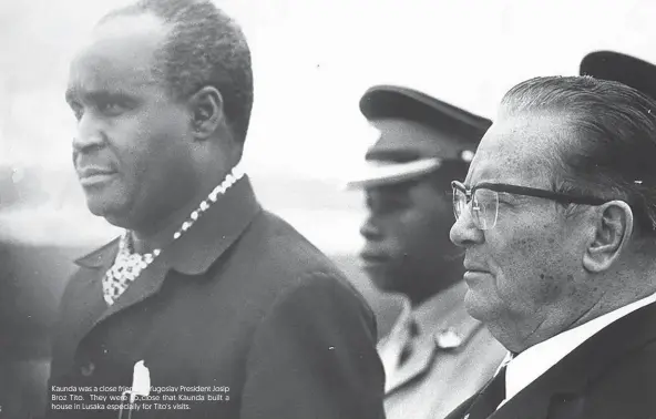  ??  ?? Kaunda was a close friend of Yugoslav President Josip Broz Tito. They were so close that Kaunda built a house in Lusaka especially for Tito's visits.