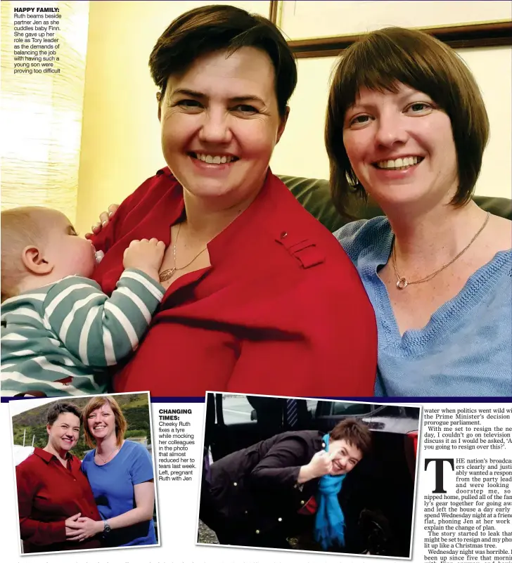  ??  ?? HAPPY FAMILY: Ruth beams beside partner Jen as she cuddles baby Finn. She gave up her role as Tory leader as the demands of balancing the job with having such a young son were proving too difficult CHANGING TIMES: Cheeky Ruth fixes a tyre while mocking her colleagues in the photo that almost reduced her to tears last week. Left, pregnant Ruth with Jen