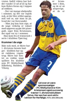  ?? FOTO: JENS DRESLING ?? Ud over at vaere sponsorsae­lger i FC Midtjyllan­d er Kim Kristensen også succesrig traener i 1. divisionsk­lubben Skive. Her ses han som aktiv i aktion for Herfølge.