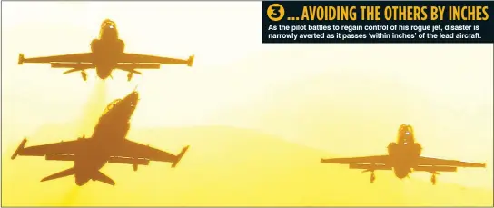  ?? ?? As the pilot battles to regain control of his rogue jet, disaster is narrowly averted as it passes ‘within inches’ of the lead aircraft. ... AVOIDING THE OTHERS BY INCHES