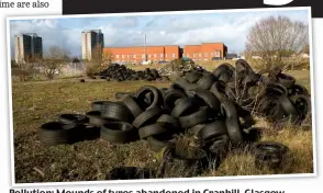  ??  ?? Pollution: Mounds of tyres abandoned in Cranhill, Glasgow