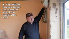  ?? ?? Alwyn Williams shows the damage to his home and, main pic, the exterior of the house
