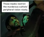  ??  ?? Those masks restrict the murderous cultists’ peripheral vision nicely.