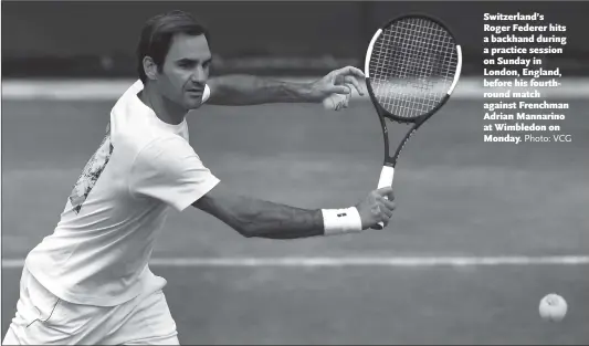  ?? Photo: VCG ?? Switzerlan­d’s Roger Federer hits a backhand during a practice session on Sunday in London, England, before his fourthroun­d match against Frenchman Adrian Mannarino at Wimbledon on Monday.