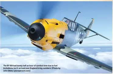  ??  ?? The Bf 109 had barely half an hour of combat time due to fuel limitation­s, but it arrived over England in big numbers. (Photo by John Dibbs/planepictu­re.com)