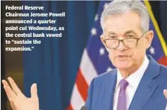  ??  ?? Federal Reserve Chairman Jerome Powell announced a quarter point cut Wednesday, as the central bank vowed to “sustain the expansion.”