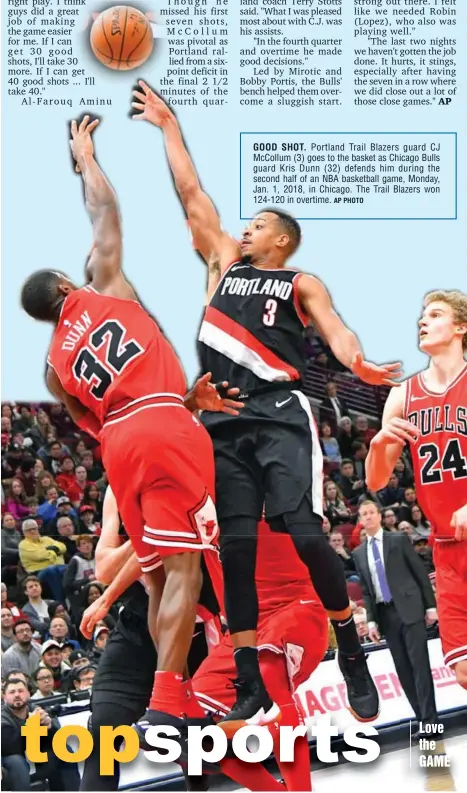  ?? AP PHOTO ?? GOOD SHOT. Portland Trail Blazers guard CJ McCollum (3) goes to the basket as Chicago Bulls guard Kris Dunn (32) defends him during the second half of an NBA basketball game, Monday, Jan. 1, 2018, in Chicago. The Trail Blazers won 124-120 in overtime.